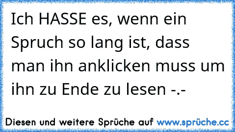 Ich HASSE es, wenn ein Spruch so lang ist, dass man ihn anklicken muss um ihn zu Ende zu lesen -.-