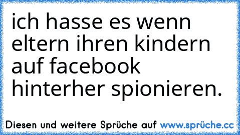 ich hasse es wenn eltern ihren kindern auf facebook hinterher spionieren.