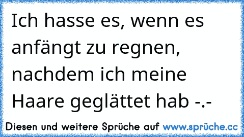 Ich hasse es, wenn es anfängt zu regnen, nachdem ich meine Haare geglättet hab -.-