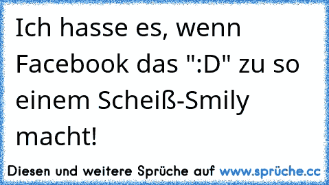 Ich hasse es, wenn Facebook das ":D" zu so einem Scheiß-Smily macht!