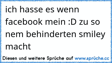 ich hasse es wenn facebook mein :D zu so nem behinderten smiley macht