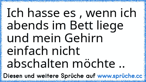 Ich hasse es , wenn ich abends im Bett liege und mein Gehirn einfach nicht abschalten möchte ..