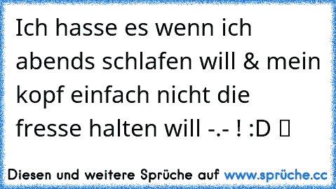 Ich hasse es wenn ich abends schlafen will & mein kopf einfach nicht die fresse halten will -.- ! :D ツ