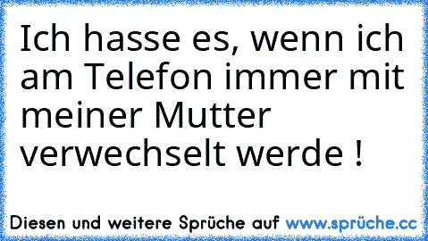 Ich hasse es, wenn ich am Telefon immer mit meiner Mutter verwechselt werde !