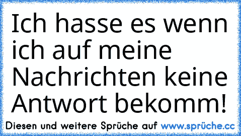 Ich hasse es wenn ich auf meine Nachrichten keine Antwort bekomm!