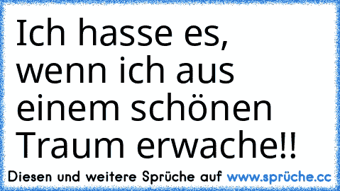 Ich hasse es, wenn ich aus einem schönen Traum erwache!!