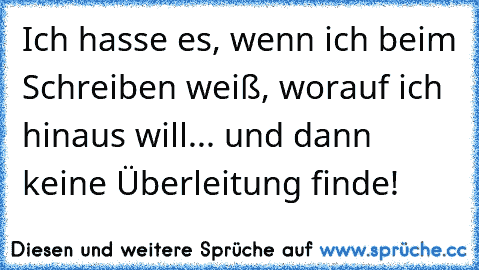 Ich hasse es, wenn ich beim Schreiben weiß, worauf ich hinaus will... und dann keine Überleitung finde!