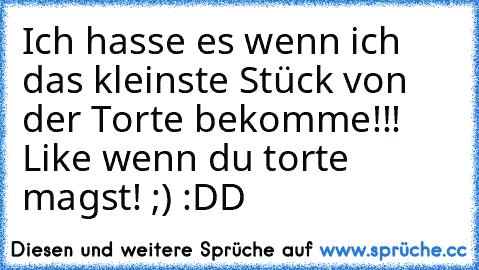 Ich hasse es wenn ich das kleinste Stück von der Torte bekomme!!! 
Like wenn du torte magst! ;) :DD