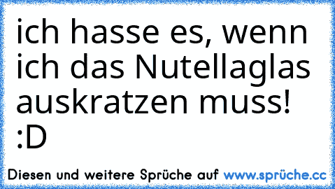 ich hasse es, wenn ich das Nutellaglas auskratzen muss! :D