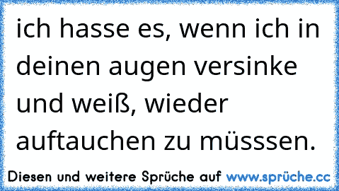 ich hasse es, wenn ich in deinen augen versinke und weiß, wieder auftauchen zu müsssen.♥