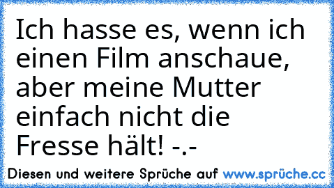 Ich hasse es, wenn ich einen Film anschaue, aber meine Mutter einfach nicht die Fresse hält! -.-