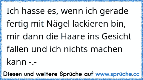 Ich hasse es, wenn ich gerade fertig mit Nägel lackieren bin, mir dann die Haare ins Gesicht fallen und ich nichts machen kann -.-