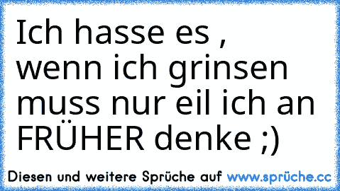 Ich hasse es , wenn ich grinsen muss nur eil ich an FRÜHER denke ;)