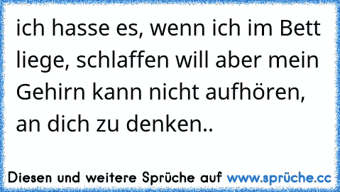 ich hasse es, wenn ich im Bett liege, schlaffen will aber mein Gehirn kann nicht aufhören, an dich zu denken.. ♥