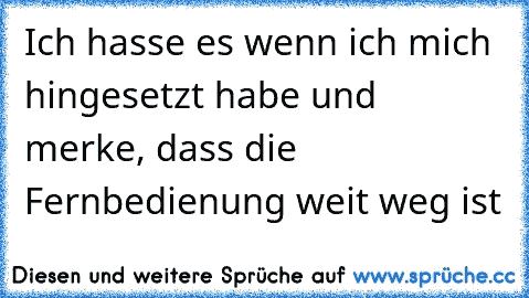 Ich hasse es wenn ich mich hingesetzt habe und merke, dass die Fernbedienung weit weg ist