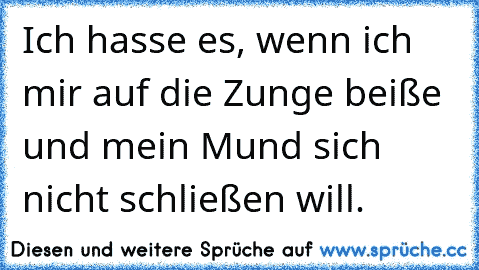 Ich hasse es, wenn ich mir auf die Zunge beiße und mein Mund sich nicht schließen will.