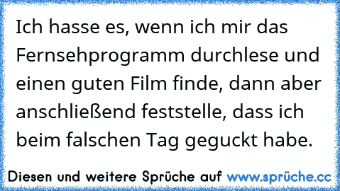 Ich hasse es, wenn ich mir das Fernsehprogramm durchlese und einen guten Film finde, dann aber anschließend feststelle, dass ich beim falschen Tag geguckt habe.