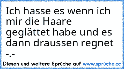 Ich hasse es wenn ich mir die Haare geglättet habe und es dann draussen regnet -.-