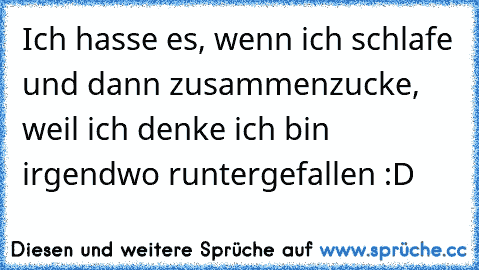 Ich hasse es, wenn ich schlafe und dann zusammenzucke, weil ich denke ich bin irgendwo runtergefallen :D