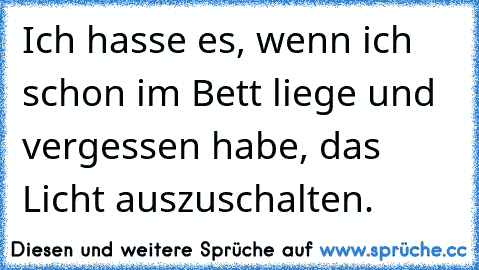 Ich hasse es, wenn ich schon im Bett liege und vergessen habe, das Licht auszuschalten.