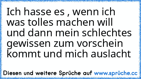 Ich hasse es , wenn ich was tolles machen will und dann mein schlechtes gewissen zum vorschein kommt und mich auslacht