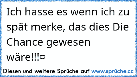 Ich hasse es wenn ich zu spät merke, das dies Die Chance gewesen wäre!!!❤