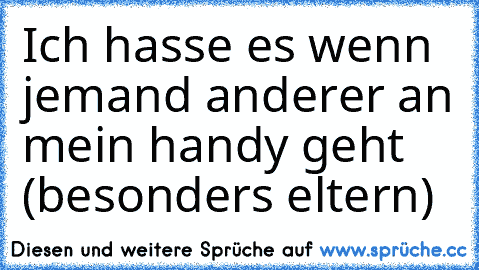 Ich hasse es wenn jemand anderer an mein handy geht (besonders eltern)