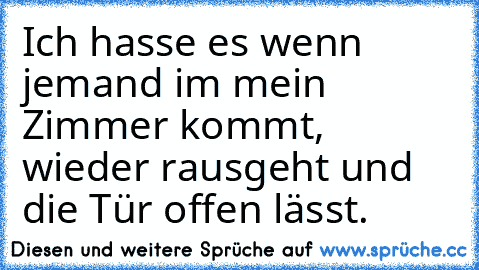 Ich hasse es wenn jemand im mein Zimmer kommt, wieder rausgeht und die Tür offen lässt.