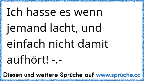 Ich hasse es wenn jemand lacht, und einfach nicht damit aufhört! -.-