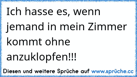 Ich hasse es, wenn jemand in mein Zimmer kommt ohne anzuklopfen!!!