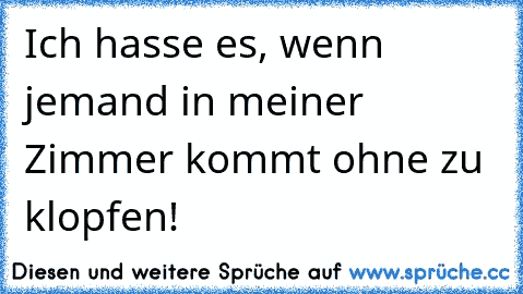 Ich hasse es, wenn jemand in meiner Zimmer kommt ohne zu klopfen!