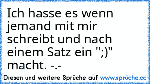 Ich hasse es wenn jemand mit mir schreibt und nach einem Satz ein ";)" macht. -.-