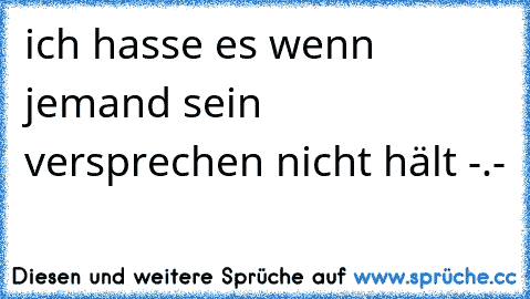 ich hasse es wenn jemand sein versprechen nicht hält -.-