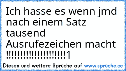 Ich hasse es wenn jmd nach einem Satz tausend Ausrufezeichen macht !!!!!!!!!!!!!!!!!!!!!1