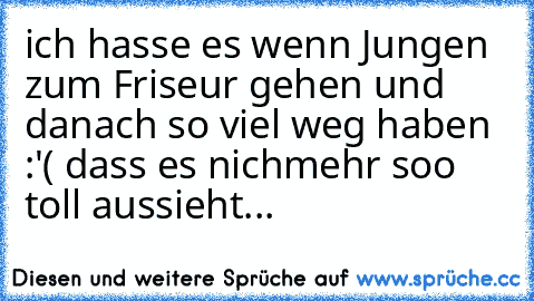 ich hasse es wenn Jungen zum Friseur gehen und danach so viel weg haben :'( dass es nichmehr soo toll aussieht...