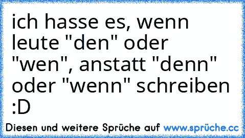 ich hasse es, wenn leute "den" oder "wen", anstatt "denn" oder "wenn" schreiben :D