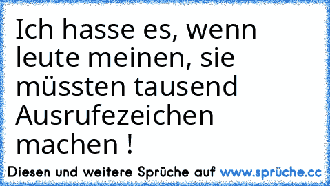 Ich hasse es, wenn leute meinen, sie müssten tausend Ausrufezeichen machen !