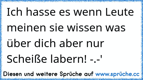 Ich hasse es wenn Leute meinen sie wissen was über dich aber nur Scheiße labern! -.-'