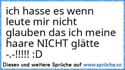 ich hasse es wenn leute mir nicht glauben das ich meine haare NICHT glätte -.-!!!!! :D