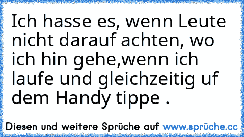 Ich hasse es, wenn Leute nicht darauf achten, wo ich hin gehe,
wenn ich laufe und gleichzeitig ɑuf dem Handy tippe .