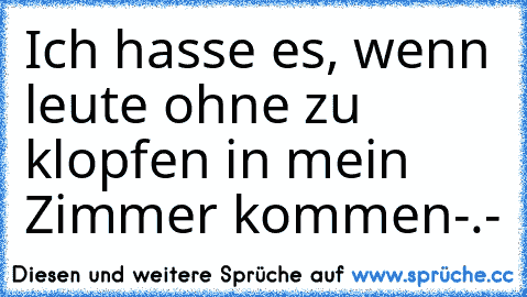 Ich hasse es, wenn leute ohne zu klopfen in mein Zimmer kommen-.-