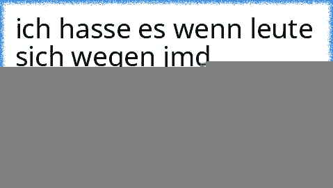 ich hasse es wenn leute sich wegen jmd anderen verstellen und so auch ihren besten freunden schaden!!!