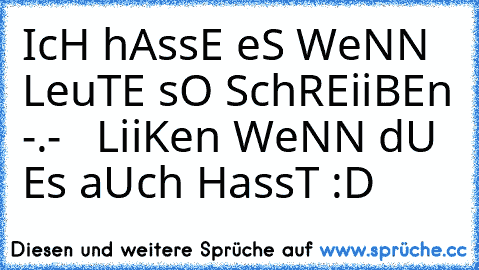 IcH hAssE eS WeNN LeuTE sO SchREiiBEn -.-   
LiiKen WeNN dU Es aUch HassT :D