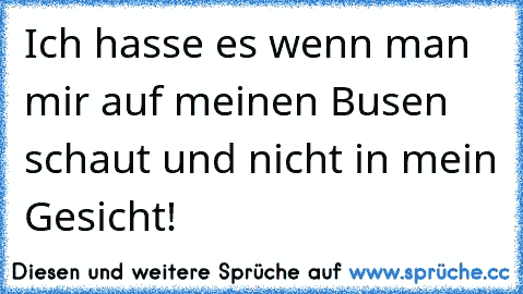 Ich hasse es wenn man mir auf meinen Busen schaut und nicht in mein Gesicht!