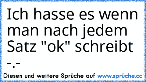 Ich hasse es wenn man nach jedem Satz "ok" schreibt -.-