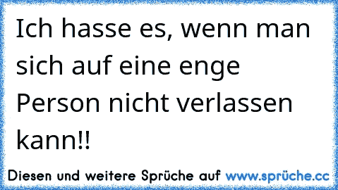 Ich hasse es, wenn man sich auf eine enge Person nicht verlassen kann!!