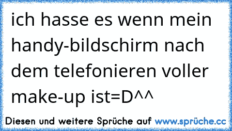 ich hasse es wenn mein handy-bildschirm nach dem telefonieren voller make-up ist=D^^