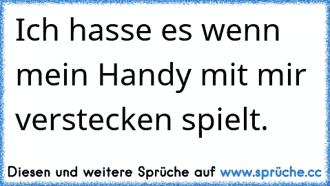 Ich hasse es wenn mein Handy mit mir verstecken spielt.