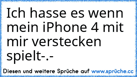 Ich hasse es wenn mein iPhone 4 mit mir verstecken spielt-.-