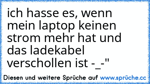 ich hasse es, wenn mein laptop keinen strom mehr hat und das ladekabel verschollen ist -_-"